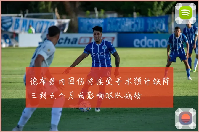 德布劳内因伤将接受手术预计缺阵三到五个月或影响球队战绩