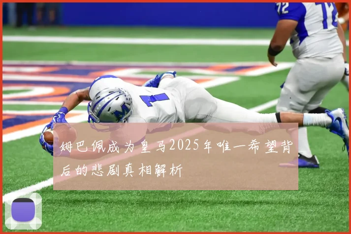 姆巴佩成为皇马2025年唯一希望背后的悲剧真相解析