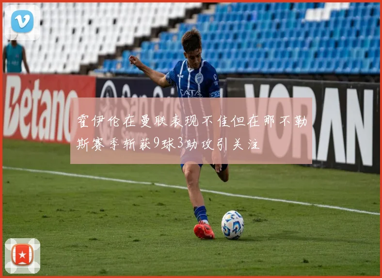 霍伊伦在曼联表现不佳但在那不勒斯赛季斩获9球3助攻引关注