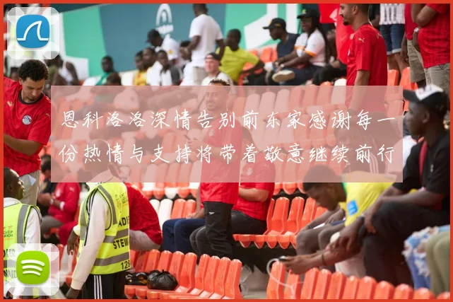 恩科洛洛深情告别前东家感谢每一份热情与支持将带着敬意继续前行