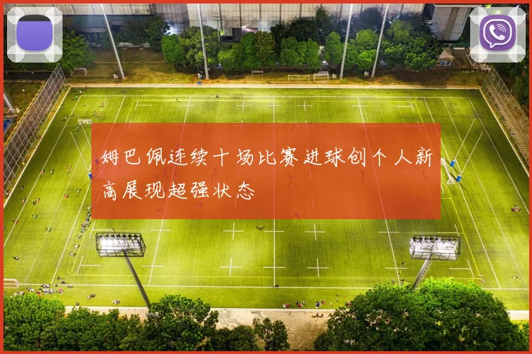 姆巴佩连续十场比赛进球创个人新高展现超强状态