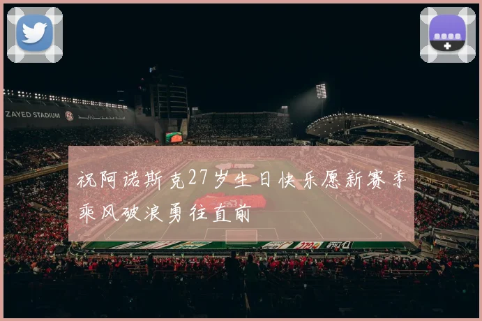 祝阿诺斯克27岁生日快乐愿新赛季乘风破浪勇往直前