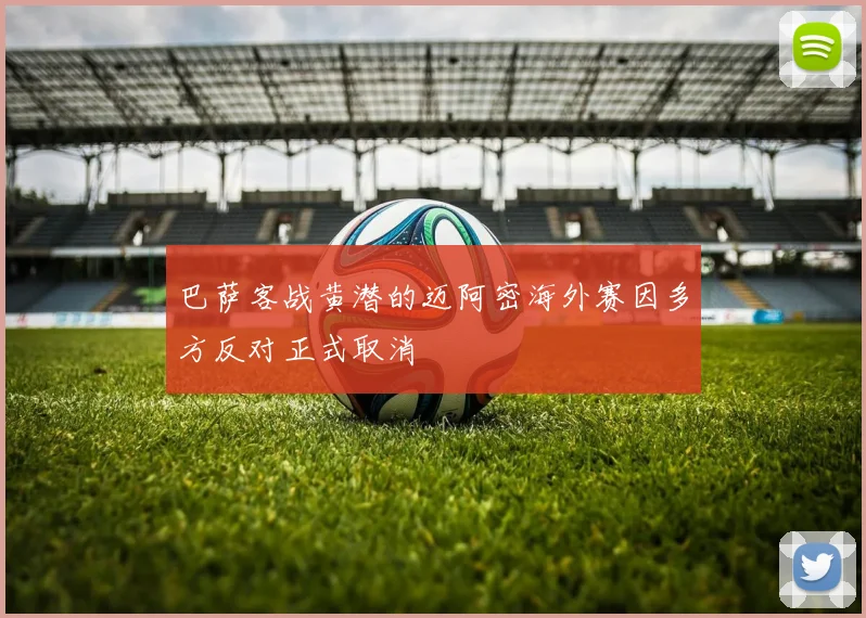 巴萨客战黄潜的迈阿密海外赛因多方反对正式取消