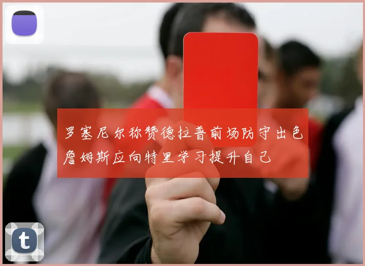 罗塞尼尔称赞德拉普前场防守出色詹姆斯应向特里学习提升自己