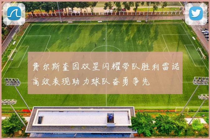 费尔斯奎因双星闪耀带队胜利雷诺高效表现助力球队奋勇争先