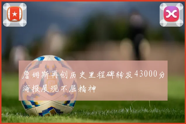 詹姆斯再创历史里程碑转发43000分海报展现不屈精神