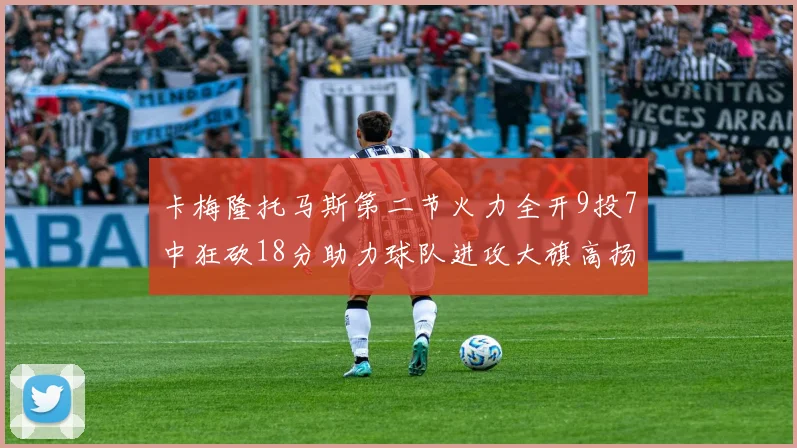 卡梅隆托马斯第二节火力全开9投7中狂砍18分助力球队进攻大旗高扬