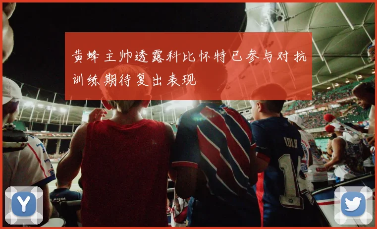 黄蜂主帅透露科比怀特已参与对抗训练期待复出表现