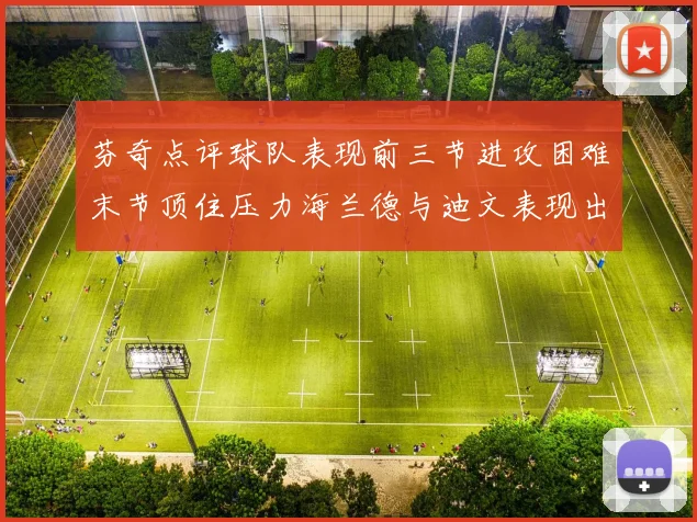 芬奇点评球队表现前三节进攻困难末节顶住压力海兰德与迪文表现出色