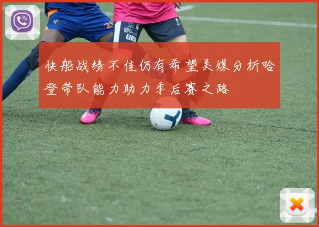 快船战绩不佳仍有希望美媒分析哈登带队能力助力季后赛之路