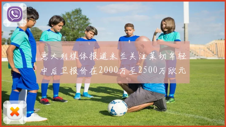 意大利媒体报道米兰关注莱切年轻中后卫报价在2000万至2500万欧元之间