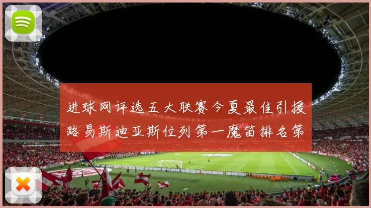 进球网评选五大联赛今夏最佳引援路易斯迪亚斯位列第一魔笛排名第四