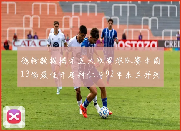 德转数据揭示五大联赛球队赛季前13场最佳开局拜仁与92年米兰并列第一