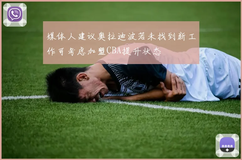 媒体人建议奥拉迪波若未找到新工作可考虑加盟CBA提升状态